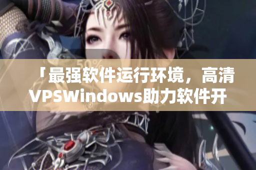 「最強(qiáng)軟件運(yùn)行環(huán)境，高清VPSWindows助力軟件開發(fā)」