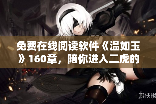 免費在線閱讀軟件《溫如玉》160章，陪你進入二虎的世界