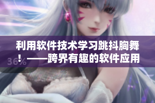 利用軟件技術學習跳抖胸舞！——跨界有趣的軟件應用