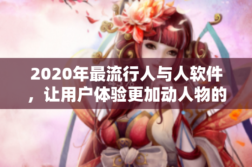 2020年最流行人與人軟件，讓用戶體驗(yàn)更加動(dòng)人物的交互