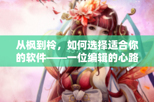 從楓到柃，如何選擇適合你的軟件——一位編輯的心路歷程