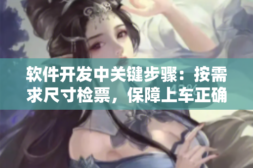 軟件開發(fā)中關鍵步驟：按需求尺寸檢票，保障上車正確性