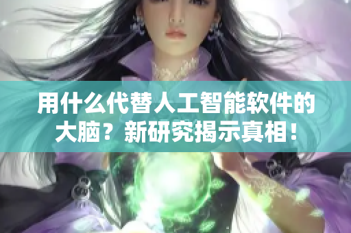 用什么代替人工智能軟件的大腦？新研究揭示真相！