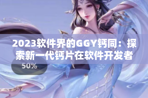 2023軟件界的GGY鈣同：探索新一代鈣片在軟件開發(fā)者身上的應(yīng)用效果