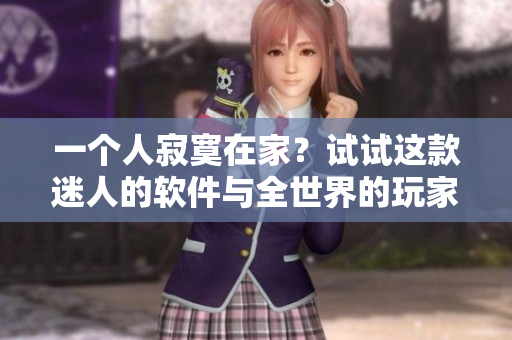 一個人寂寞在家？試試這款迷人的軟件與全世界的玩家一起玩轉CSGO！