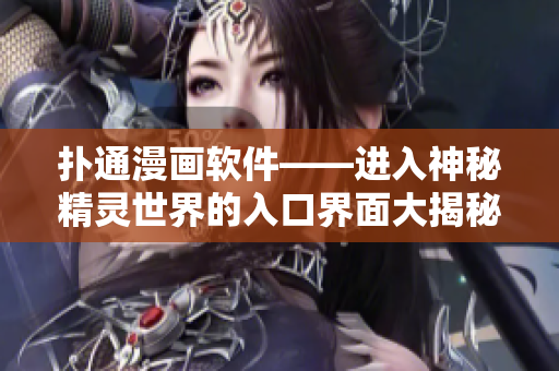 撲通漫畫軟件——進(jìn)入神秘精靈世界的入口界面大揭秘！