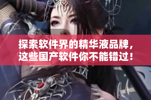 探索軟件界的精華液品牌，這些國產(chǎn)軟件你不能錯過！