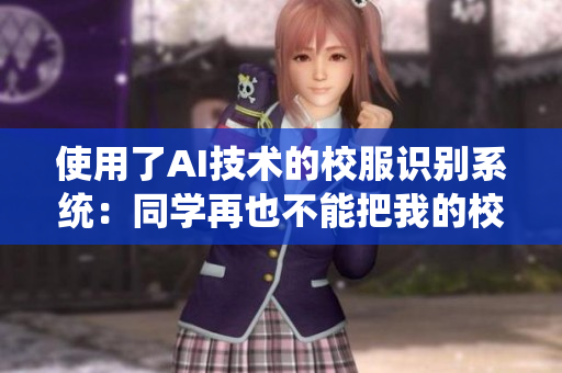 使用了AI技術的校服識別系統(tǒng)：同學再也不能把我的校服當抹布使用了！