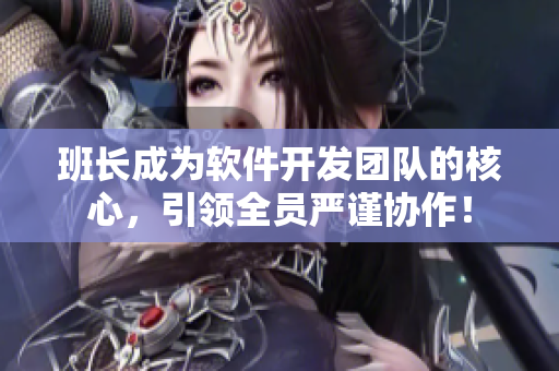 班長成為軟件開發(fā)團(tuán)隊的核心，引領(lǐng)全員嚴(yán)謹(jǐn)協(xié)作！