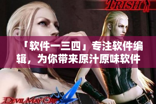 「軟件一三四」專注軟件編輯，為你帶來原汁原味軟件相關文章
