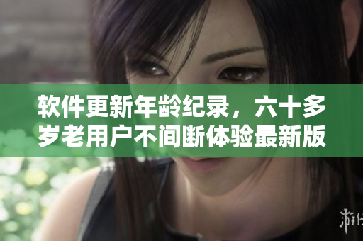 軟件更新年齡紀錄，六十多歲老用戶不間斷體驗最新版本