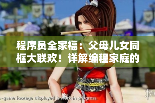 程序員全家福：父母兒女同框大聯(lián)歡！詳解編程家庭的甜蜜生活