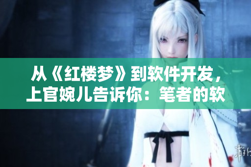 從《紅樓夢》到軟件開發(fā)，上官婉兒告訴你：筆者的軟件開發(fā)歷程
