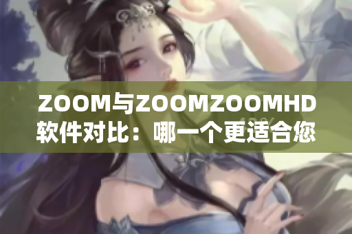 ZOOM與ZOOMZOOMHD軟件對(duì)比：哪一個(gè)更適合您？