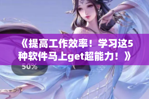 《提高工作效率！學(xué)習(xí)這5種軟件馬上get超能力！》