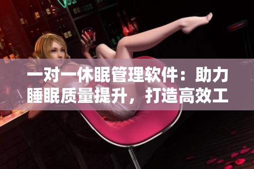 一對(duì)一休眠管理軟件：助力睡眠質(zhì)量提升，打造高效工作生活方式