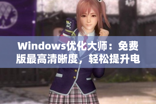 Windows優(yōu)化大師：免費(fèi)版最高清晰度，輕松提升電腦性能