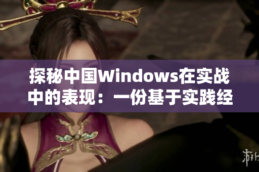 探秘中國Windows在實(shí)戰(zhàn)中的表現(xiàn)：一份基于實(shí)踐經(jīng)驗(yàn)的評估報(bào)告