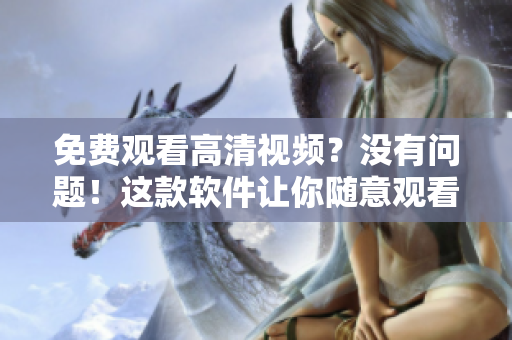 免費觀看高清視頻？沒有問題！這款軟件讓你隨意觀看，盡情享受！