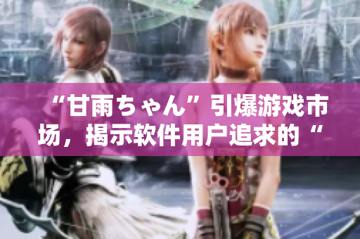 “甘雨ちゃん”引爆游戲市場，揭示軟件用戶追求的“可愛+實用”雙重需求！