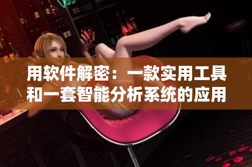 用軟件解密：一款實用工具和一套智能分析系統(tǒng)的應(yīng)用探秘