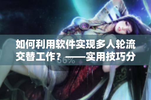 如何利用軟件實(shí)現(xiàn)多人輪流交替工作？——實(shí)用技巧分享!