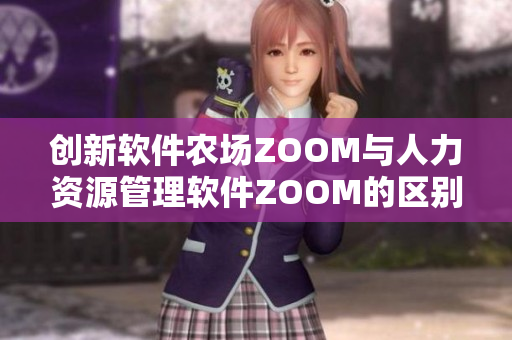 創(chuàng)新軟件農(nóng)場ZOOM與人力資源管理軟件ZOOM的區(qū)別