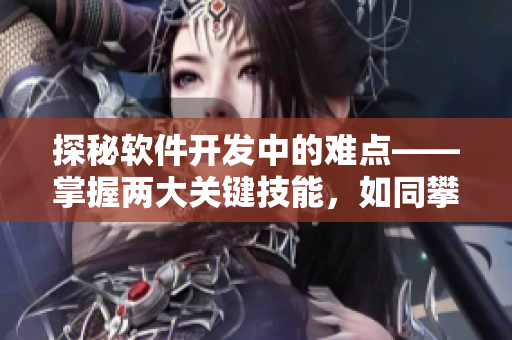 探秘軟件開發(fā)中的難點——掌握兩大關(guān)鍵技能，如同攀登班主任的巨峰