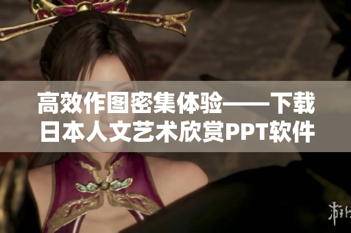 高效作圖密集體驗——下載日本人文藝術(shù)欣賞PPT軟件
