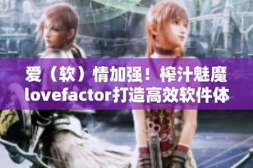 愛（軟）情加強！榨汁魅魔lovefactor打造高效軟件體驗