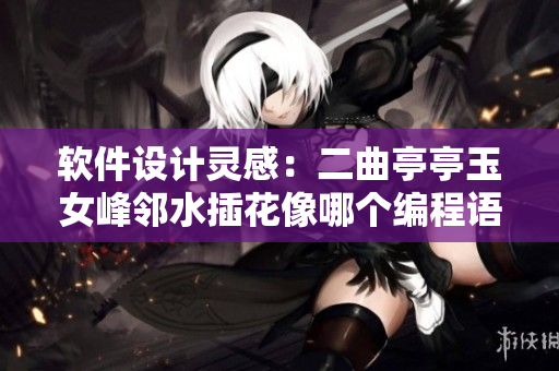 軟件設(shè)計(jì)靈感：二曲亭亭玉女峰鄰水插花像哪個(gè)編程語言？