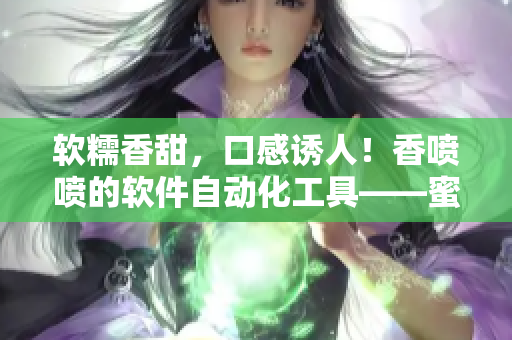 軟糯香甜，口感誘人！香噴噴的軟件自動化工具——蜜汁自動化