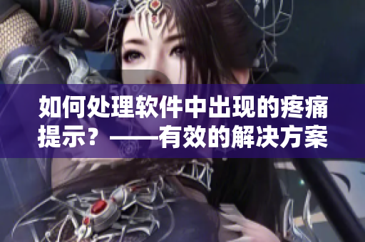 如何處理軟件中出現(xiàn)的疼痛提示？——有效的解決方案。