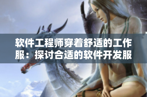 軟件工程師穿著舒適的工作服：探討合適的軟件開發(fā)服裝