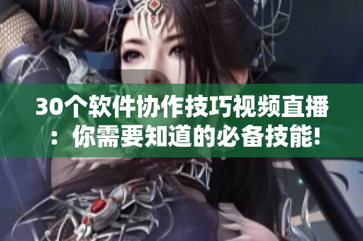 30個軟件協(xié)作技巧視頻直播：你需要知道的必備技能!