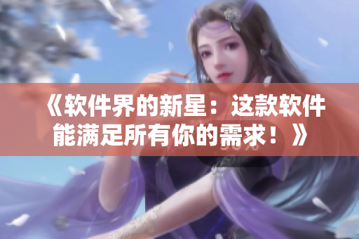 《軟件界的新星：這款軟件能滿足所有你的需求！》