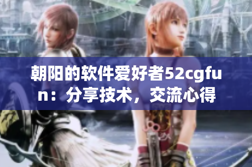 朝陽的軟件愛好者52cgfun：分享技術(shù)，交流心得