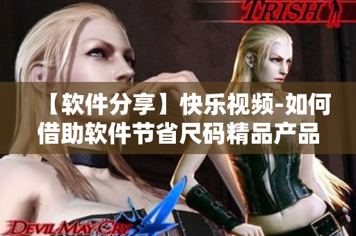 【軟件分享】快樂視頻-如何借助軟件節(jié)省尺碼精品產(chǎn)品購買費用？