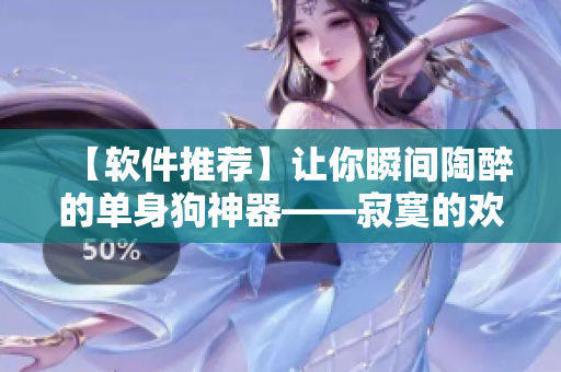 【軟件推薦】讓你瞬間陶醉的單身狗神器——寂寞的歡愉重磅上線！