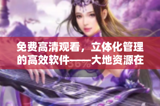免費高清觀看，立體化管理的高效軟件——大地資源在線