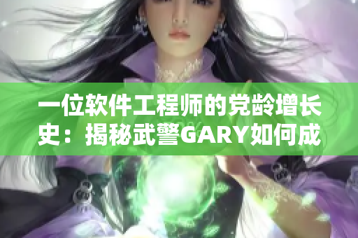 一位軟件工程師的黨齡增長史：揭秘武警GARY如何成為一名共產(chǎn)黨員