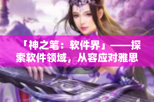 「神之筆：軟件界」——探索軟件領(lǐng)域，從容應(yīng)對雅思詞匯