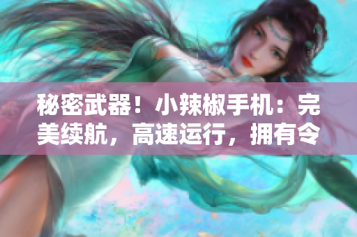 秘密武器！小辣椒手機(jī)：完美續(xù)航，高速運(yùn)行，擁有令人驚嘆的軟件體驗(yàn)！