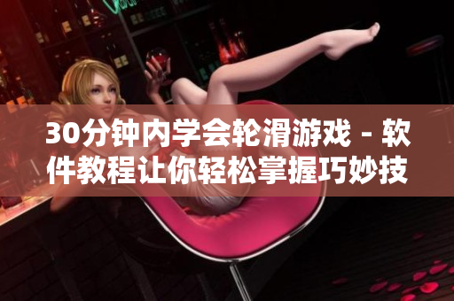 30分鐘內(nèi)學(xué)會(huì)輪滑游戲 - 軟件教程讓你輕松掌握巧妙技巧