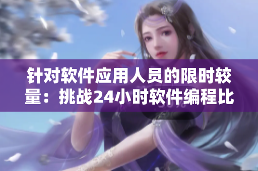 針對軟件應(yīng)用人員的限時較量：挑戰(zhàn)24小時軟件編程比賽！