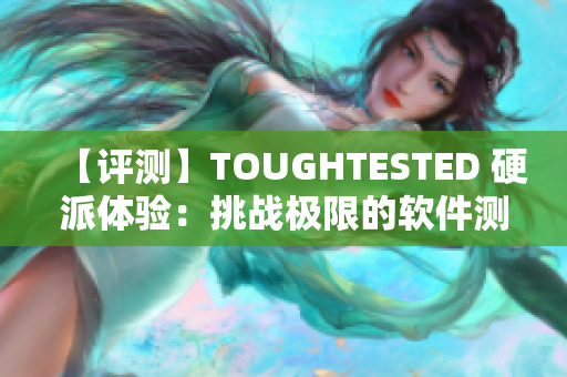【評測】TOUGHTESTED 硬派體驗：挑戰(zhàn)極限的軟件測試