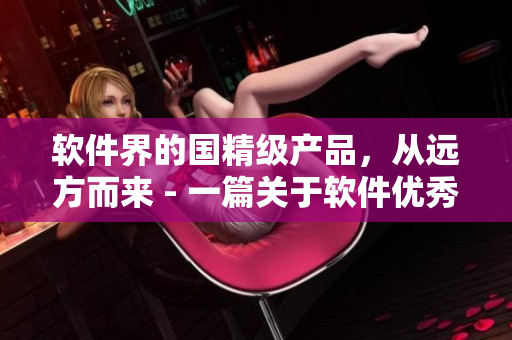 軟件界的國(guó)精級(jí)產(chǎn)品，從遠(yuǎn)方而來 - 一篇關(guān)于軟件優(yōu)秀產(chǎn)品的深度報(bào)道