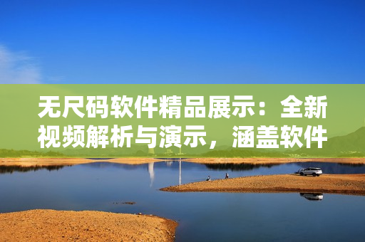 無尺碼軟件精品展示：全新視頻解析與演示，涵蓋軟件功能與操作技巧！