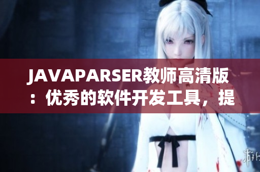 JAVAPARSER教師高清版：優(yōu)秀的軟件開發(fā)工具，提升編碼效率