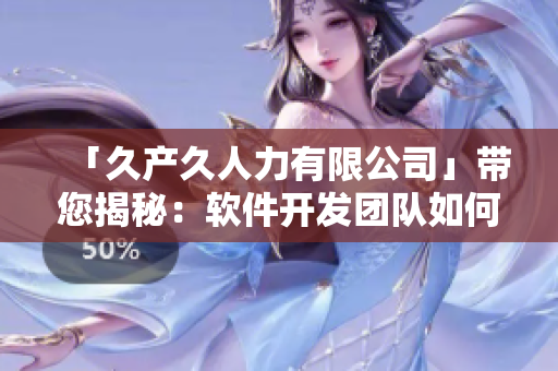 「久產(chǎn)久人力有限公司」帶您揭秘：軟件開發(fā)團(tuán)隊(duì)如何高效協(xié)同工作！